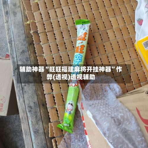 辅助神器“旺旺福建麻将开挂神器”作弊(透视)透视辅助-第1张图片