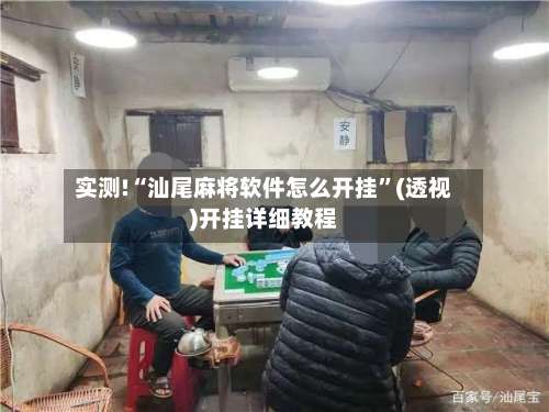 实测!“汕尾麻将软件怎么开挂”(透视)开挂详细教程-第1张图片