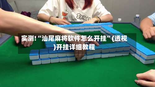 实测!“汕尾麻将软件怎么开挂	”(透视)开挂详细教程-第2张图片