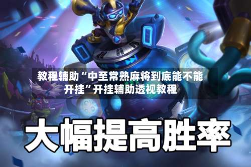 教程辅助“中至常熟麻将到底能不能开挂”开挂辅助透视教程-第1张图片