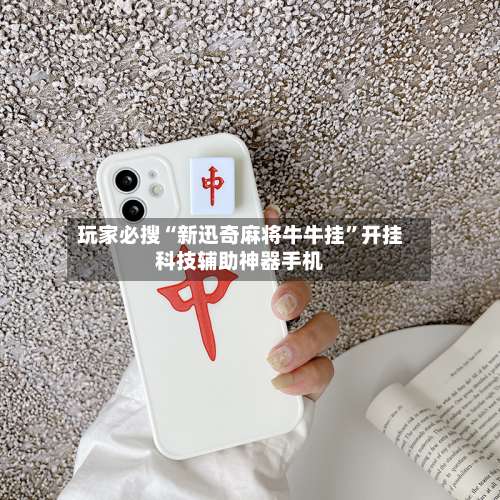 玩家必搜“新迅奇麻将牛牛挂	”开挂科技辅助神器手机-第1张图片