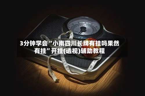 3分钟学会“小南四川长牌有挂吗果然有挂	”开挂(透视)辅助教程-第2张图片