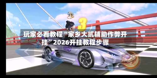 玩家必看教程“家乡大贰辅助作弊开挂”2026开挂教程步骤-第3张图片