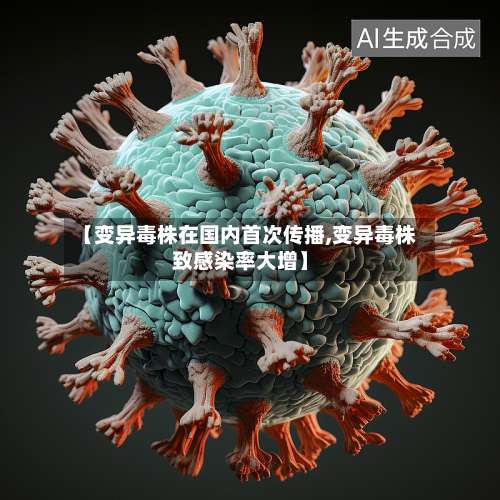 【变异毒株在国内首次传播,变异毒株致感染率大增】-第1张图片