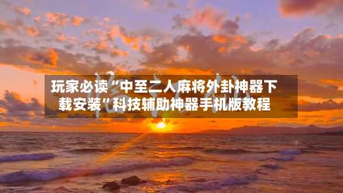 玩家必读“中至二人麻将外卦神器下载安装”科技辅助神器手机版教程-第1张图片