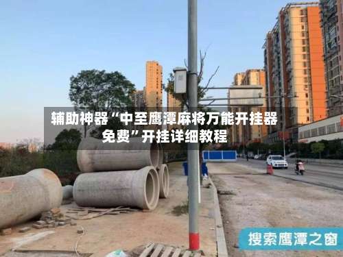 辅助神器“中至鹰潭麻将万能开挂器免费”开挂详细教程-第1张图片