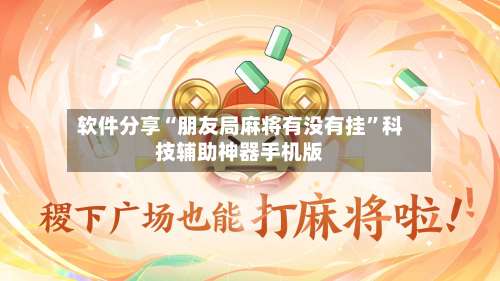 软件分享“朋友局麻将有没有挂	”科技辅助神器手机版-第1张图片