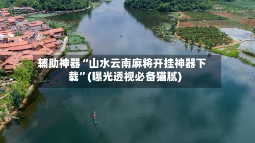 辅助神器“山水云南麻将开挂神器下载”(曝光透视必备猫腻)-第1张图片