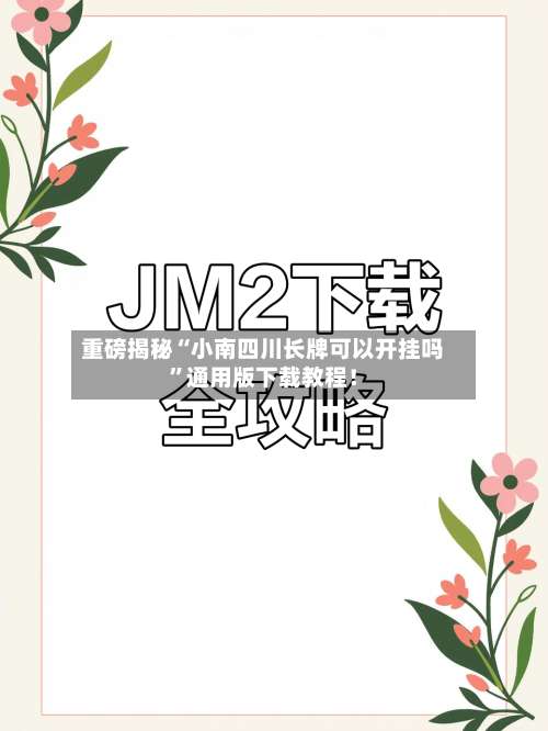 重磅揭秘“小南四川长牌可以开挂吗”通用版下载教程！-第3张图片