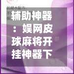 辅助神器：娱网皮球麻将开挂神器下载	”可以开挂作弊-第1张图片