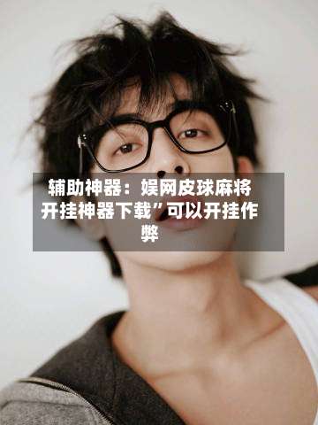 辅助神器：娱网皮球麻将开挂神器下载”可以开挂作弊-第3张图片