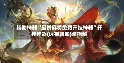 辅助神器“星悦麻将免费开挂神器”开挂神器{透视辅助}全揭秘-第1张图片