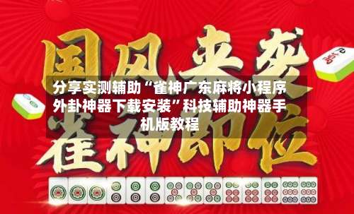 分享实测辅助“雀神广东麻将小程序外卦神器下载安装	”科技辅助神器手机版教程-第1张图片