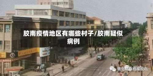 胶南疫情地区有哪些村子/胶南疑似病例-第1张图片