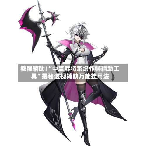 教程辅助!“中至麻将系统作弊辅助工具	”揭秘透视辅助万能挂用法-第1张图片