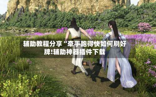 辅助教程分享“牵手跑得快如何刷好牌!辅助神器插件下载-第3张图片