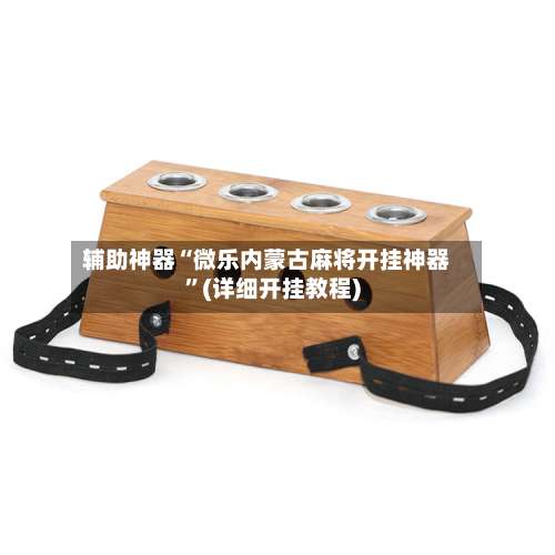 辅助神器“微乐内蒙古麻将开挂神器	”(详细开挂教程)-第1张图片