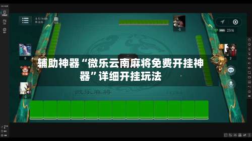 辅助神器“微乐云南麻将免费开挂神器”详细开挂玩法-第1张图片