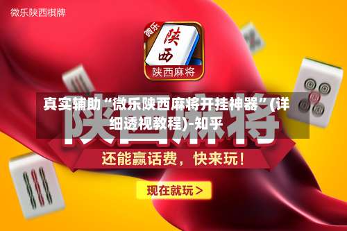 真实辅助“微乐陕西麻将开挂神器”(详细透视教程)-知乎-第1张图片