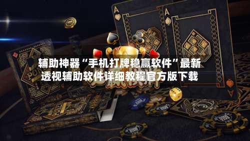 辅助神器“手机打牌稳赢软件”最新透视辅助软件详细教程官方版下载-第2张图片
