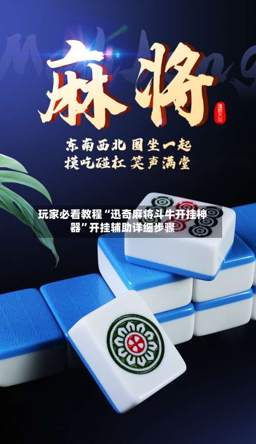 玩家必看教程“迅奇麻将斗牛开挂神器”开挂辅助详细步骤-第1张图片