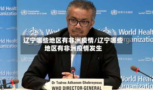 辽宁哪些地区有非洲疫情/辽宁哪些地区有非洲疫情发生-第1张图片