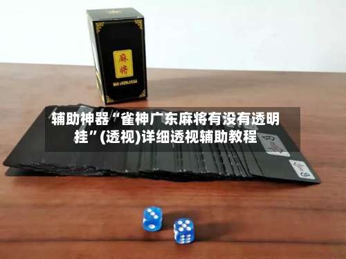 辅助神器“雀神广东麻将有没有透明挂”(透视)详细透视辅助教程-第1张图片