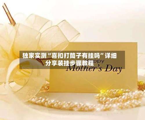 独家实测“喜扣打筒子有挂吗”详细分享装挂步骤教程-第3张图片