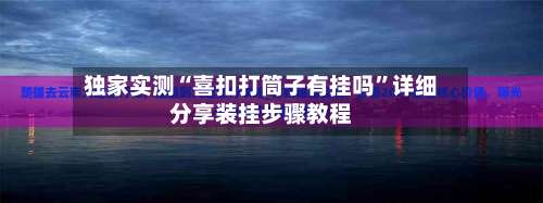 独家实测“喜扣打筒子有挂吗”详细分享装挂步骤教程-第2张图片
