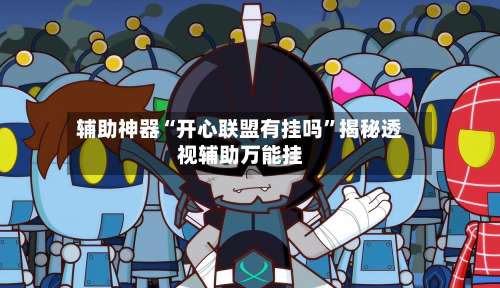 辅助神器“开心联盟有挂吗	”揭秘透视辅助万能挂-第1张图片