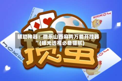 辅助神器：微乐山西麻将万能开挂器”(曝光透视必备猫腻)-第2张图片