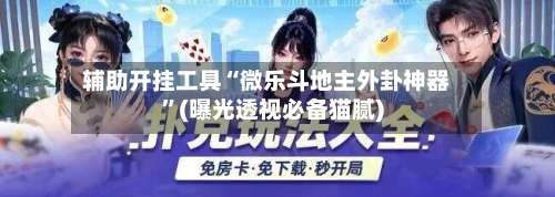 辅助开挂工具“微乐斗地主外卦神器	”(曝光透视必备猫腻)-第1张图片