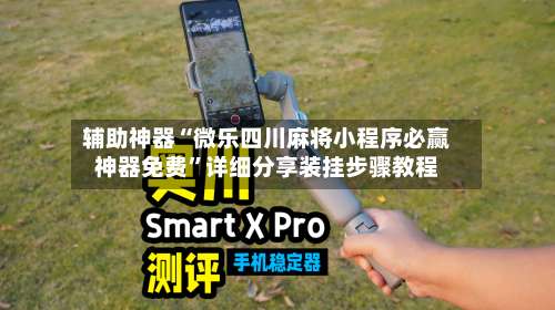 辅助神器“微乐四川麻将小程序必赢神器免费”详细分享装挂步骤教程-第1张图片