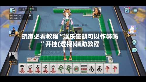 玩家必看教程“娱乐碰胡可以作弊吗”开挂(透视)辅助教程-第2张图片