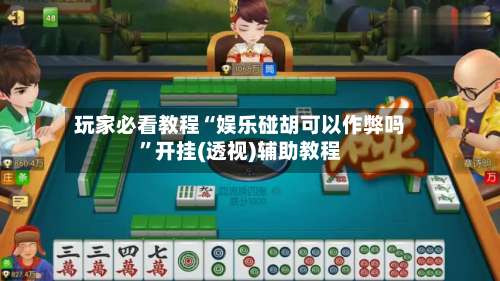 玩家必看教程“娱乐碰胡可以作弊吗”开挂(透视)辅助教程-第1张图片