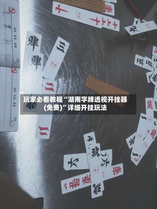 玩家必看教程“湖南字牌透视开挂器(免费)”详细开挂玩法-第1张图片