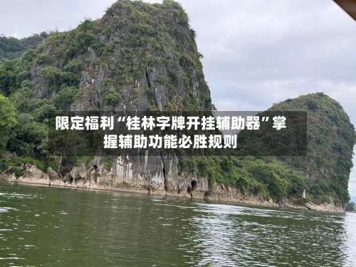 限定福利“桂林字牌开挂辅助器	”掌握辅助功能必胜规则-第1张图片