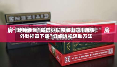 秒懂经验“微信小程序蜀山四川麻将外卦神器下载”详细透视辅助方法-第2张图片