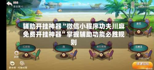 辅助开挂神器“微信小程序功夫川麻免费开挂神器”掌握辅助功能必胜规则-第1张图片