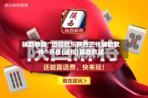 辅助教程“微信微乐陕西三代辅助软件	”开挂(透视)辅助教程-第1张图片