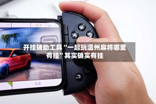 开挂辅助工具“一起玩温州麻将哪里有挂	”其实确实有挂-第1张图片