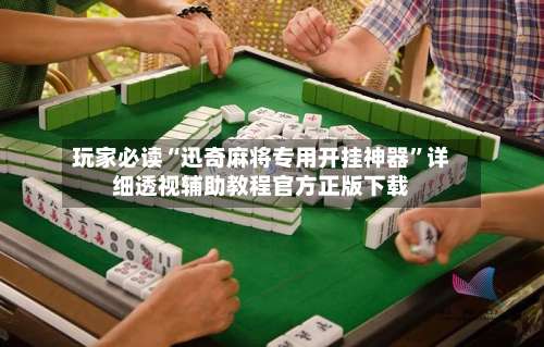 玩家必读“迅奇麻将专用开挂神器	”详细透视辅助教程官方正版下载-第1张图片