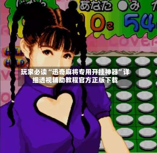 玩家必读“迅奇麻将专用开挂神器”详细透视辅助教程官方正版下载-第2张图片