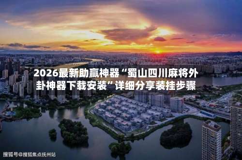 2026最新助赢神器“蜀山四川麻将外卦神器下载安装”详细分享装挂步骤-第1张图片