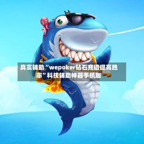 真实辅助“wepoker钻石充值提高胜率”科技辅助神器手机版-第2张图片