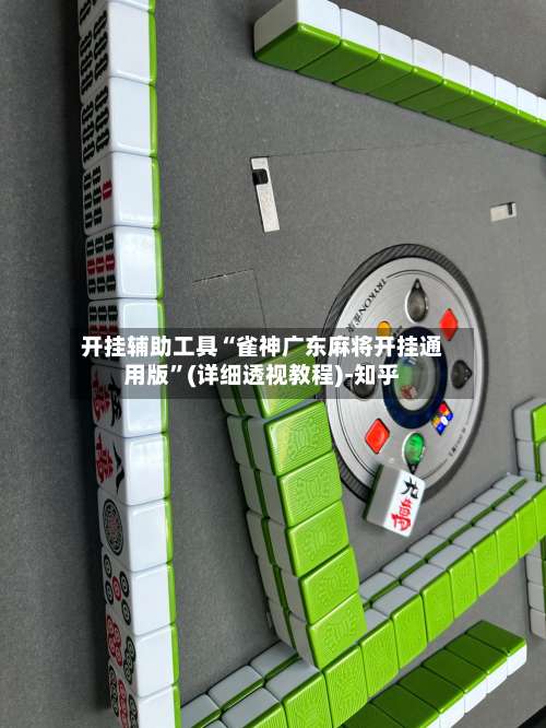 开挂辅助工具“雀神广东麻将开挂通用版”(详细透视教程)-知乎-第3张图片