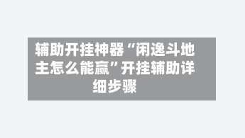 辅助开挂神器“闲逸斗地主怎么能赢”开挂辅助详细步骤-第1张图片