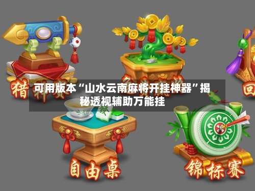 可用版本“山水云南麻将开挂神器”揭秘透视辅助万能挂-第2张图片