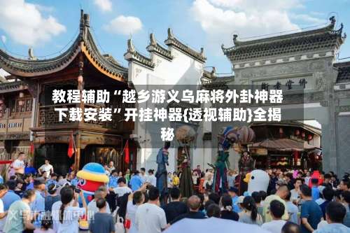 教程辅助“越乡游义乌麻将外卦神器下载安装”开挂神器{透视辅助}全揭秘-第3张图片