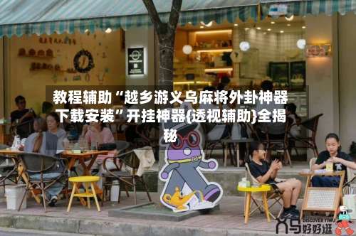 教程辅助“越乡游义乌麻将外卦神器下载安装”开挂神器{透视辅助}全揭秘-第1张图片